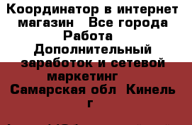 Координатор в интернет-магазин - Все города Работа » Дополнительный заработок и сетевой маркетинг   . Самарская обл.,Кинель г.